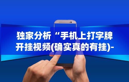 独家分析“手机上打字牌开挂视频(确实真的有挂)-知乎 独家分析“手机上打字牌开挂视频(确实真的有挂)-知乎
