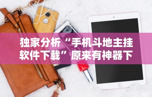 独家分析“手机斗地主挂软件下载”原来有神器下载！