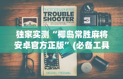 独家实测“椰岛常胜麻将安卓官方正版”(必备工具)辅助教学