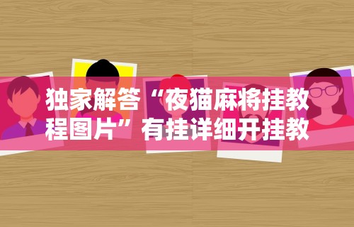 独家解答“夜猫麻将挂教程图片”有挂详细开挂教程