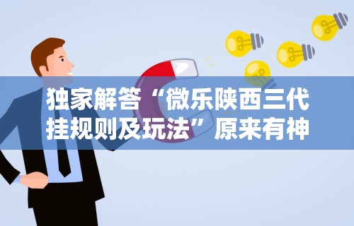 独家解答“微乐陕西三代挂规则及玩法	”原来有神器下载！