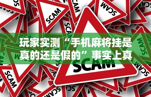 玩家实测“手机麻将挂是真的还是假的”事实上真的有挂