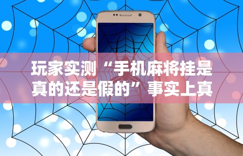 玩家实测“手机麻将挂是真的还是假的	”事实上真的有挂