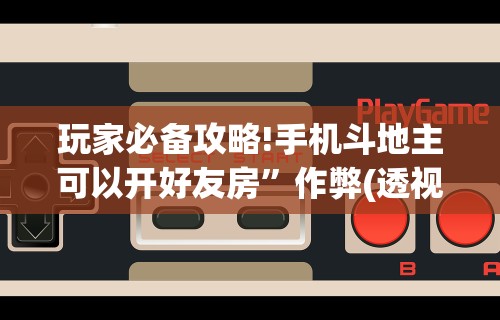 玩家必备攻略!手机斗地主可以开好友房	”作弊(透视)透视辅助