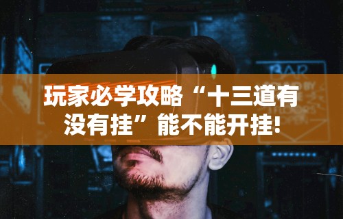 玩家必学攻略“十三道有没有挂”能不能开挂!