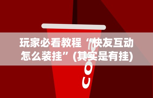 玩家必看教程“快友互动怎么装挂”(其实是有挂)