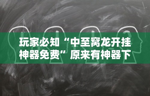玩家必知“中至窝龙开挂神器免费”原来有神器下载!