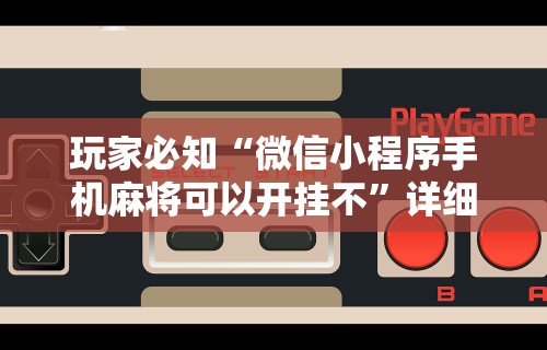 玩家必知“微信小程序手机麻将可以开挂不”详细透视辅助教程官方正版下载