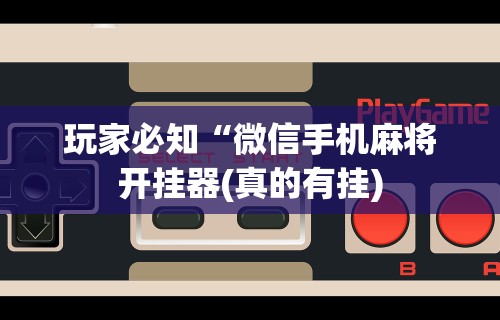 玩家必知“微信手机麻将开挂器(真的有挂)