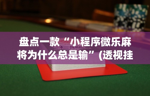盘点一款“小程序微乐麻将为什么总是输”(透视挂)详细用法教程