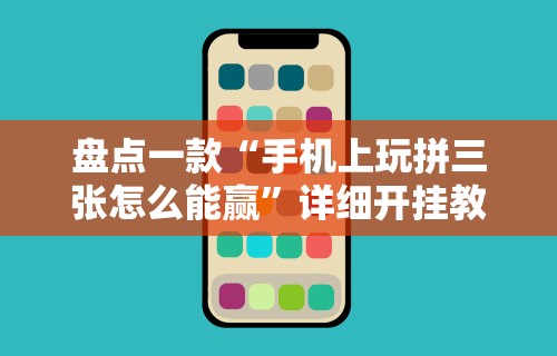 盘点一款“手机上玩拼三张怎么能赢	”详细开挂教程
