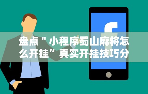 盘点＂小程序蜀山麻将怎么开挂”真实开挂技巧分享