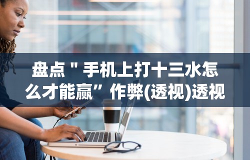 辅助最新信息“微乐陕西三代怎么免费开挂的”(曝光透视必备猫腻)