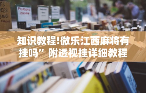 知识教程!微乐江西麻将有挂吗	”附透视挂详细教程