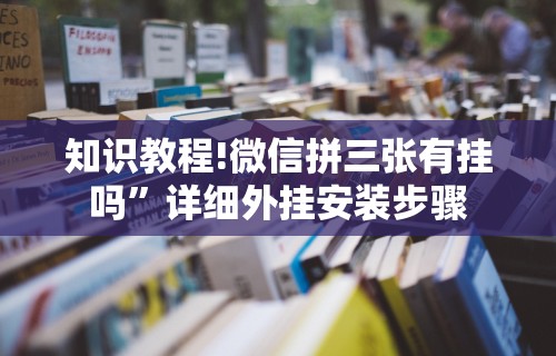 知识教程!微信拼三张有挂吗”详细外挂安装步骤