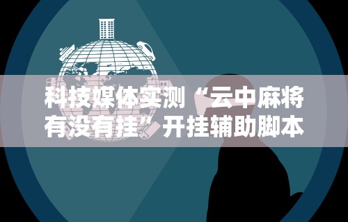 科技媒体实测“云中麻将有没有挂”开挂辅助脚本+详细开挂