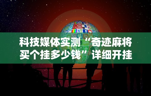 科技媒体实测“奇迹麻将买个挂多少钱”详细开挂安装教程