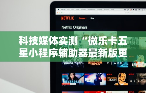 科技媒体实测“微乐卡五星小程序辅助器最新版更新内容”通用版下载教程！