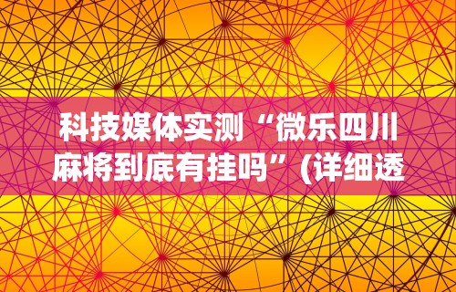 科技媒体实测“微乐四川麻将到底有挂吗	”(详细透视教程)-