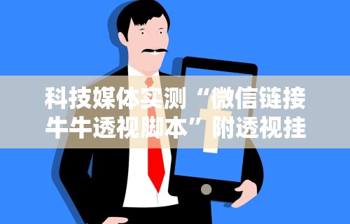 科技媒体实测“微信链接牛牛透视脚本”附透视挂详细教程