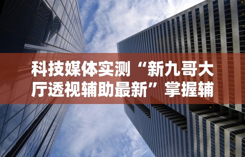 科技消息“微乐卡五星开挂神器下载安装”-原来有挂