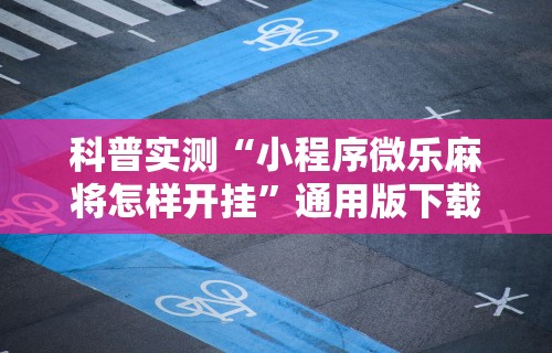 科普实测“小程序微乐麻将怎样开挂	”通用版下载教程