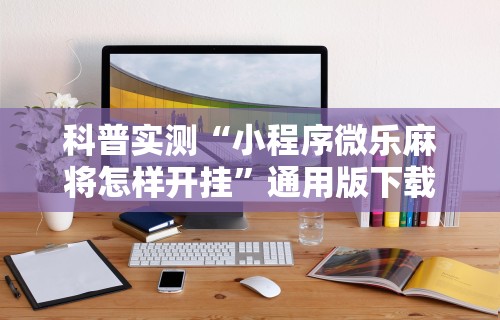 2026新发科技“微乐麻将小程序技巧	”附开挂脚本详细步骤