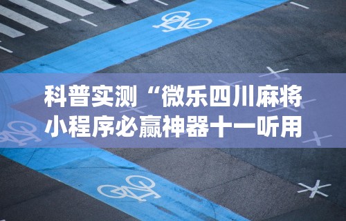 科普实测“微乐四川麻将小程序必赢神器十一听用”(透视)开挂详细教程