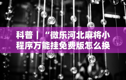 玩家热议“微乐透视挂app怎么安装	”作弊(透视)透视辅助
