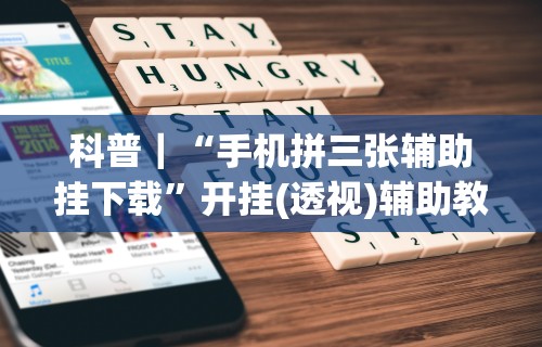 科普｜“手机拼三张辅助挂下载”开挂(透视)辅助教程