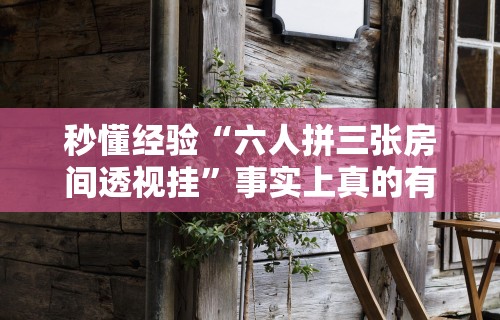 秒懂经验“六人拼三张房间透视挂”事实上真的有挂