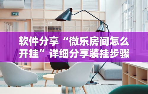 软件分享“微乐房间怎么开挂	”详细分享装挂步骤教程