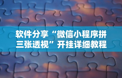 软件分享“微信小程序拼三张透视”开挂详细教程