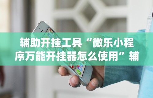 辅助挂机软件“微乐麻将挂下载!专业师傅带你一起了解(确实有挂) 辅助挂机软件“微乐麻将挂下载!专业师傅带你一起了解(确实有挂)