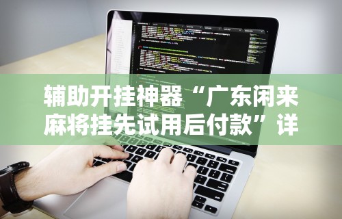 开挂辅助工具“小南娱乐开挂最新版本更新内容	”开挂科技辅助神器手机