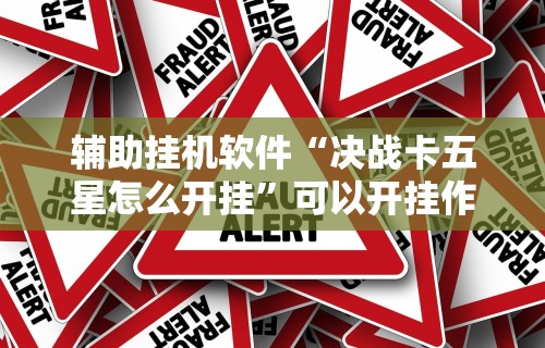辅助挂机软件“决战卡五星怎么开挂	”可以开挂作弊