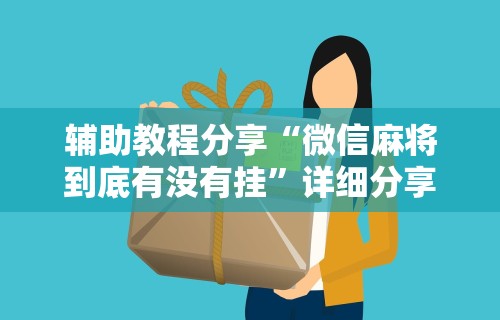 辅助教程分享“微信麻将到底有没有挂”详细分享装挂