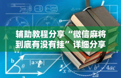 辅助教程分享“微信麻将到底有没有挂	”详细分享装挂