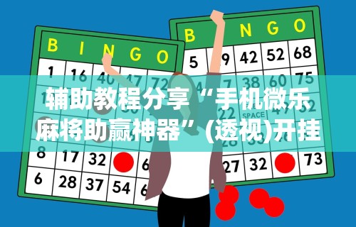 辅助教程分享“手机微乐麻将助赢神器	”(透视)开挂辅助脚本+详细开挂安装教程