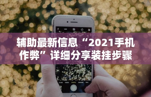 辅助最新信息“2021手机作弊	”详细分享装挂步骤