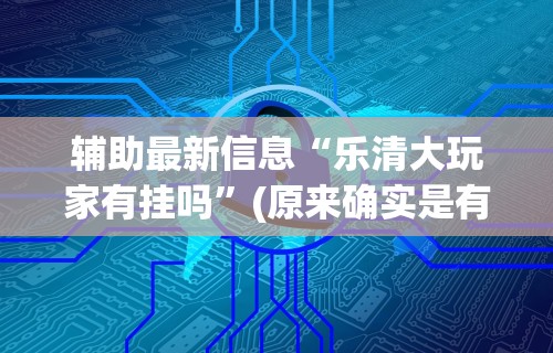 辅助最新信息“乐清大玩家有挂吗”(原来确实是有挂)