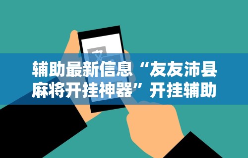 辅助最新信息“友友沛县麻将开挂神器”开挂辅助详细步骤