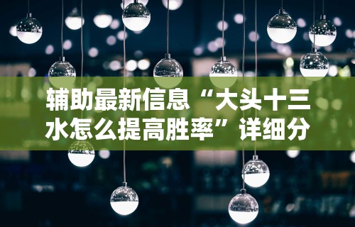 辅助最新信息“大头十三水怎么提高胜率”详细分享装挂步骤教程