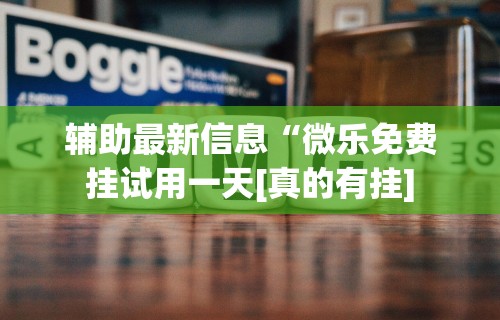 辅助最新信息“微乐免费挂试用一天[真的有挂]