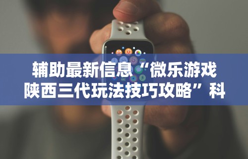辅助最新信息“微乐游戏陕西三代玩法技巧攻略”科技辅助神器手机