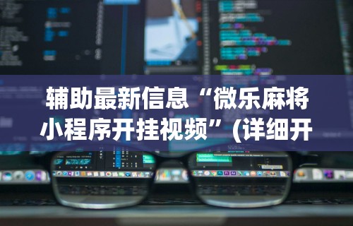 辅助最新信息“微乐麻将小程序开挂视频”(详细开挂教程)