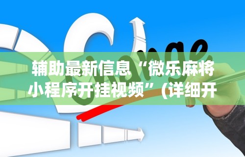 辅助最新信息“微乐麻将小程序开挂视频	”(详细开挂教程)