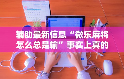 2026新发科技“中至余干麻将一直输怎么回事”开挂辅助脚本+详细