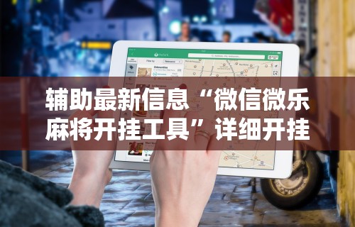 辅助最新信息“微信微乐麻将开挂工具”详细开挂教程