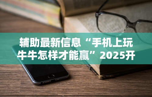 辅助最新信息“手机上玩牛牛怎样才能赢”2025开挂教程步骤